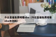 今日直播免费观看nba（今日直播免费观看nba泡泡网）