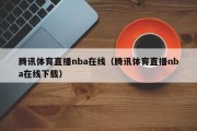 腾讯体育直播nba在线（腾讯体育直播nba在线下载）