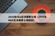 2016年nba总决赛第七场（2016年NBA总决赛第七场回放）