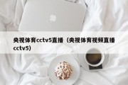 央视体育cctv5直播（央视体育视频直播cctv5）