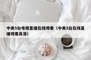 中央5台电视直播在线观看（中央5台在线直播观看高清）