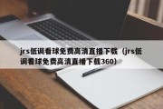 jrs低调看球免费高清直播下载（jrs低调看球免费高清直播下载360）