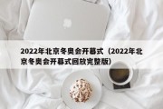 2022年北京冬奥会开幕式（2022年北京冬奥会开幕式回放完整版）