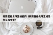 雨燕直播足球直播官网（雨燕直播足球直播官网在线观看）