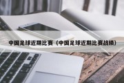 中国足球近期比赛（中国足球近期比赛战绩）