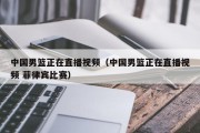 中国男篮正在直播视频（中国男篮正在直播视频 菲律宾比赛）