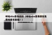 咪咕nba录像回放（咪咕nba录像回放免费观看完整版丿）