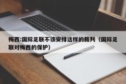 梅西:国际足联不该安排这样的裁判（国际足联对梅西的保护）