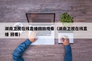 湖南卫视在线直播回放观看（湖南卫视在线直播 回看）