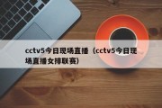 cctv5今日现场直播（cctv5今日现场直播女排联赛）