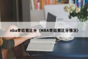 nba季后赛比分（NBA季后赛比分情况）