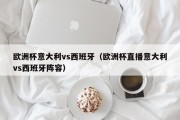 欧洲杯意大利vs西班牙（欧洲杯直播意大利vs西班牙阵容）