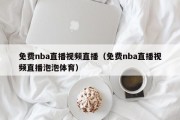 免费nba直播视频直播（免费nba直播视频直播泡泡体育）