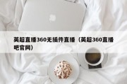 英超直播360无插件直播（英超360直播吧官网）