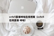 cctv5直播咪咕在线观看（cctv5 在线直播 咪咕）