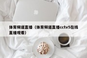 体育频道直播（体育频道直播cctv5在线直播观看）