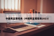 中国男篮赛程表（中国男篮赛程表2023）